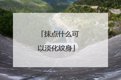 抹点什么可以淡化纹身