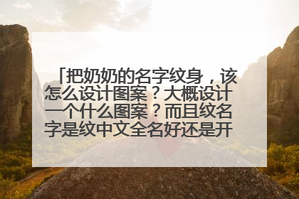 把奶奶的名字纹身，该怎么设计图案？大概设计一个什么图案？而且纹名字是纹中文全名好还是开头字母缩写好