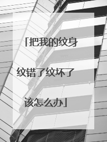 把我的纹身纹错了纹坏了该怎么办