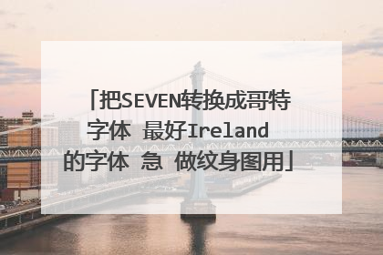 把SEVEN转换成哥特字体 最好Ireland的字体 急 做纹身图用