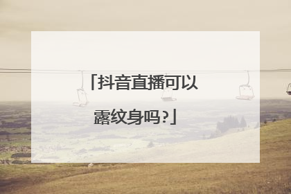 抖音直播可以露纹身吗?