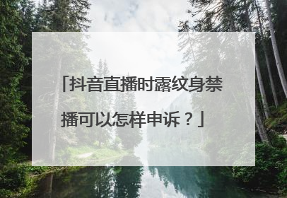 抖音直播时露纹身禁播可以怎样申诉?