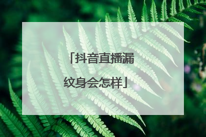 抖音直播漏纹身会怎样