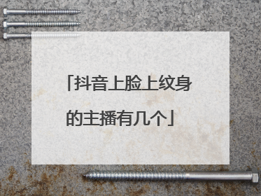 抖音上脸上纹身的主播有几个