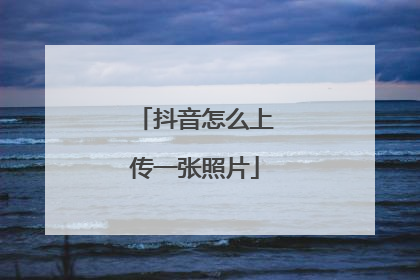 抖音怎么上传一张照片