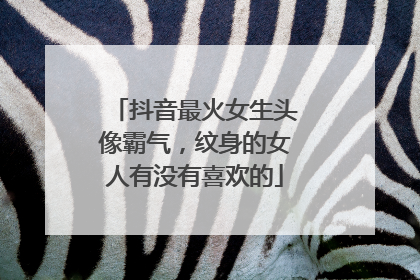 抖音最火女生头像霸气，纹身的女人有没有喜欢的