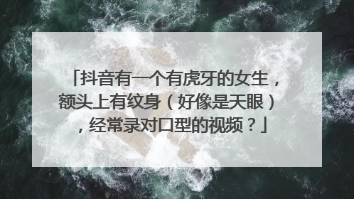 抖音有一个有虎牙的女生，额头上有纹身（好像是天眼），经常录对口型的视频？