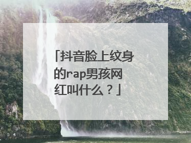抖音脸上纹身的rap男孩网红叫什么？
