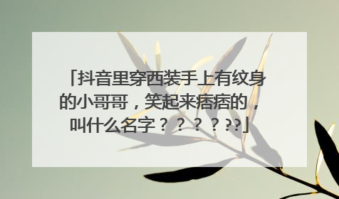 抖音里穿西装手上有纹身的小哥哥，笑起来痞痞的，叫什么名字？？？？??