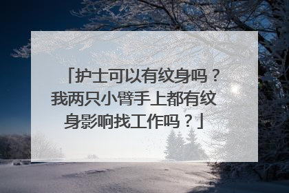 护士可以有纹身吗?我两只小臂手上都有纹身影响找工作吗?