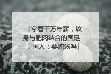 拿着千万年薪，纹身与肥肉结合的国足，国人：要炖汤吗