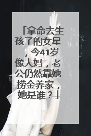 拿命去生孩子的女星，今41岁像大妈，老公仍然靠她捞金养家，她是谁？