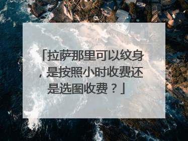 拉萨那里可以纹身，是按照小时收费还是选图收费？