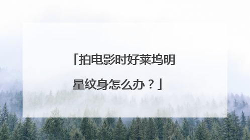 拍电影时好莱坞明星纹身怎么办？
