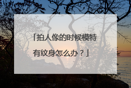 拍人像的时候模特有纹身怎么办？