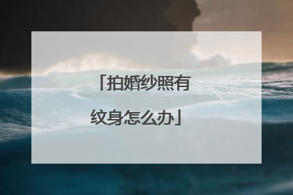 拍婚纱照有纹身怎么办