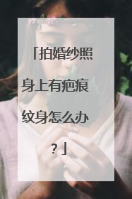 拍婚纱照身上有疤痕纹身怎么办?