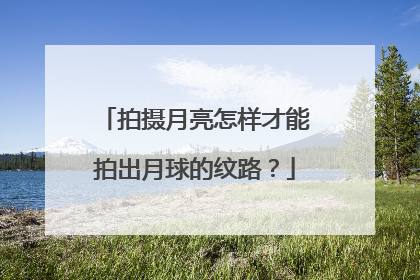 拍摄月亮怎样才能拍出月球的纹路？