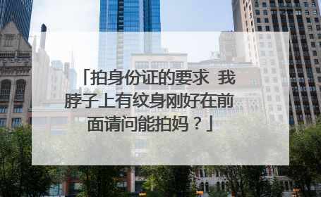 拍身份证的要求 我脖子上有纹身刚好在前面请问能拍妈？