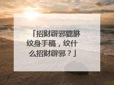 招财辟邪貔貅纹身手稿，纹什么招财辟邪？