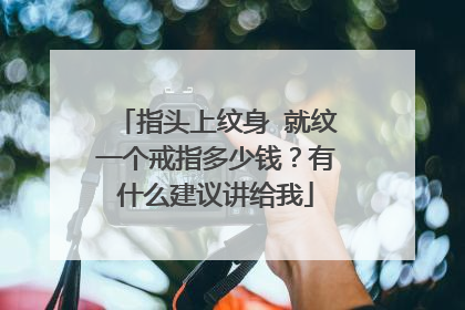 指头上纹身 就纹一个戒指多少钱？有什么建议讲给我