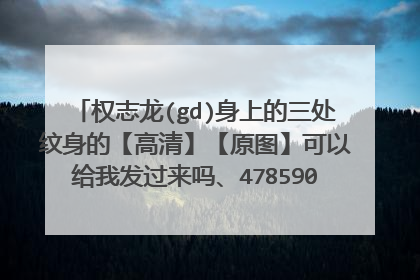 权志龙(gd)身上的三处纹身的【高清】【原图】可以给我发过来吗、478590827@qq.com