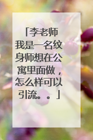 李老师 我是一名纹身师想在公寓里面做，怎么样可以引流。。