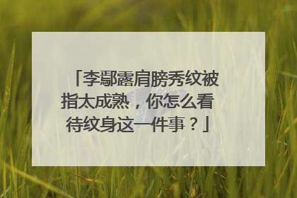 李鄢露肩膀秀纹被指太成熟,你怎么看待纹身这一件事?
