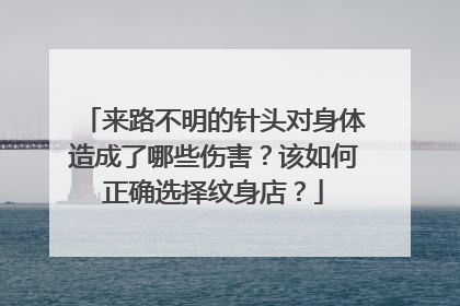 来路不明的针头对身体造成了哪些伤害?该如何正确选择纹身店?