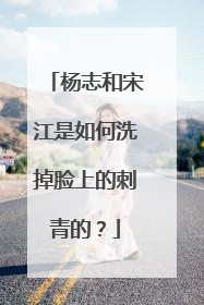 杨志和宋江是如何洗掉脸上的刺青的？