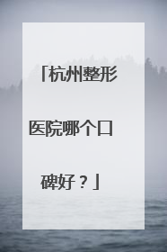 杭州整形医院哪个口碑好？