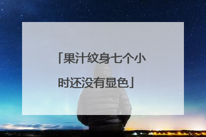 果汁纹身七个小时还没有显色
