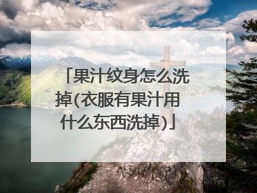 果汁纹身怎么洗掉(衣服有果汁用什么东西洗掉)