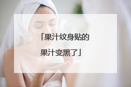果汁纹身贴的果汁变黑了