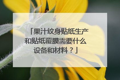 果汁纹身贴纸生产和贴纸覆膜需要什么设备和材料？