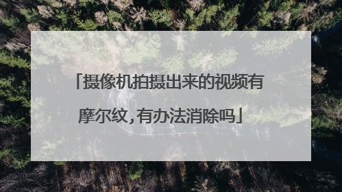 摄像机拍摄出来的视频有摩尔纹,有办法消除吗