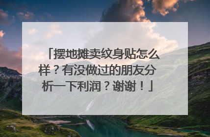 摆地摊卖纹身贴怎么样？有没做过的朋友分析一下利润？谢谢！