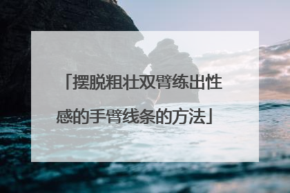 摆脱粗壮双臂练出性感的手臂线条的方法