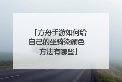 方舟手游如何给自己的坐骑染颜色 方法有哪些