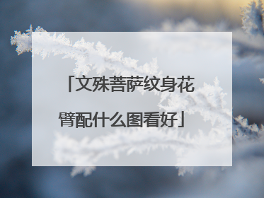 文殊菩萨纹身花臂配什么图看好