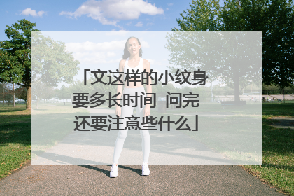 文这样的小纹身要多长时间 问完还要注意些什么