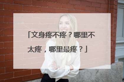 文身疼不疼？哪里不太疼，哪里最疼？