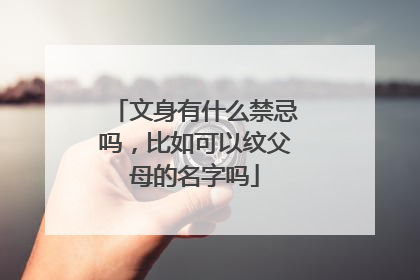 文身有什么禁忌吗，比如可以纹父母的名字吗