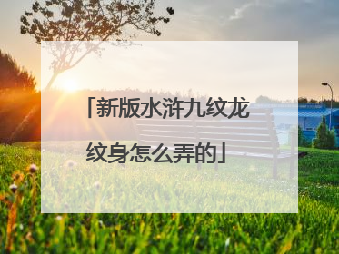 新版水浒九纹龙纹身怎么弄的