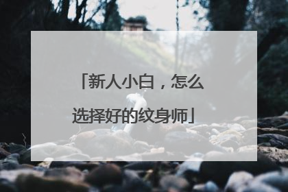 新人小白，怎么选择好的纹身师