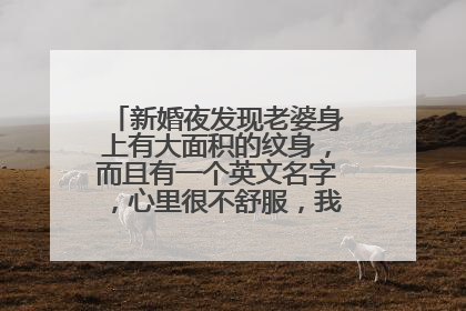 新婚夜发现老婆身上有大面积的纹身,而且有一个英文名字,心里很不舒服,我该怎么办?