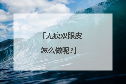 无痕双眼皮怎么做呢?
