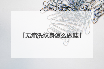 无痛洗纹身怎么做哇