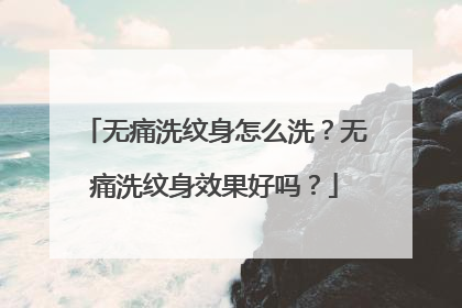 无痛洗纹身怎么洗？无痛洗纹身效果好吗？