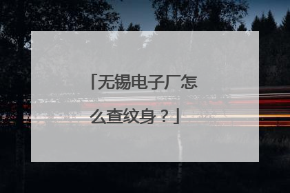 无锡电子厂怎么查纹身？